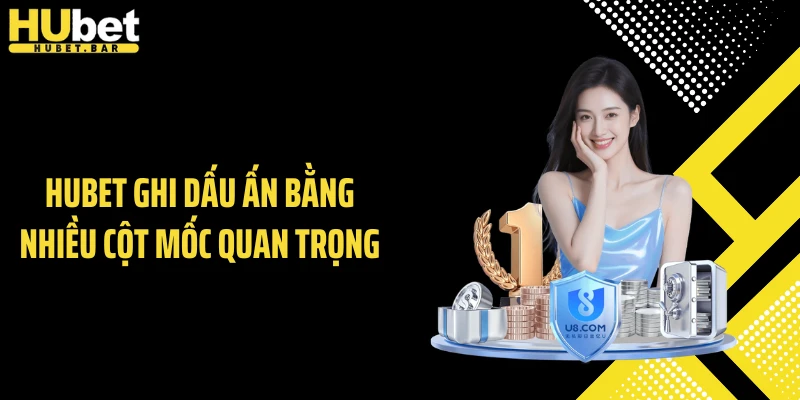 Hubet ghi dấu ấn bằng nhiều cột mốc quan trọng