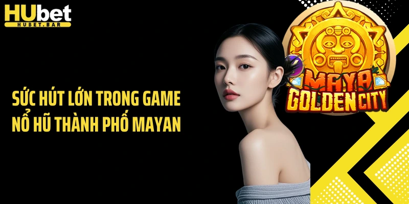 Sức hút lớn trong game nổ hũ thành phố mayan