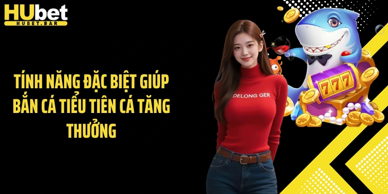 Tính năng đặc biệt giúp bắn cá tiểu tiên cá tăng thưởng