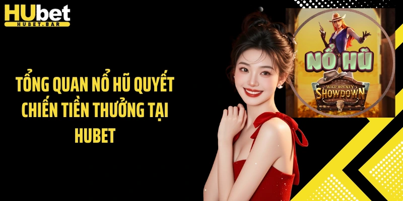 Tổng quan nổ hũ quyết chiến tiền thưởng tại Hubet